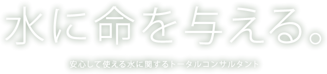 安心して使える水に関するトータルコンサルタント